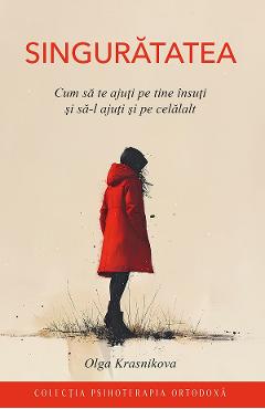 Singuratatea. Cum sa te ajuti pe tine insuti si sa-l ajuti si pe celalalt - Olga Krasnikova - EDITURA SOPHIA Singuratatea. Cum sa te ajuti pe tine insuti si sa-l ajuti si pe celalalt - Olga Krasnikova - EDITURA SOPHIA