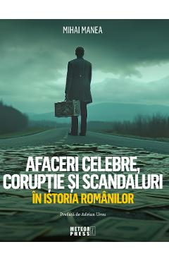 Afaceri celebre, coruptie si scandaluri in istoria romanilor - Mihai Manea - METEOR PRESS Afaceri celebre, coruptie si scandaluri in istoria romanilor - Mihai Manea - METEOR PRESS