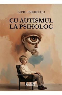 Cu autismul la psiholog - Liviu Predescu - ARLEQUIN Cu autismul la psiholog - Liviu Predescu - ARLEQUIN