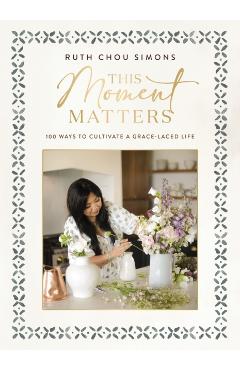 This Moment Matters: 100 Ways to Cultivate a Grace-Laced Life - Ruth Chou Simons