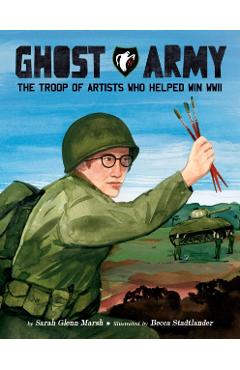 Ghost Army: The Troop of Artists Who Helped Win WWII
