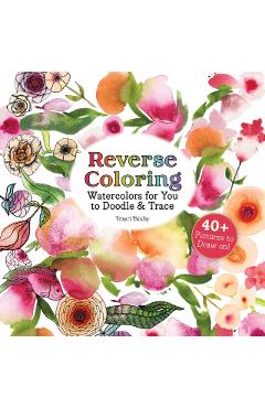 Reverse Coloring Watercolors for You to Doodle & Trace: 40+ Pictures to Draw On! - Traci Bixby