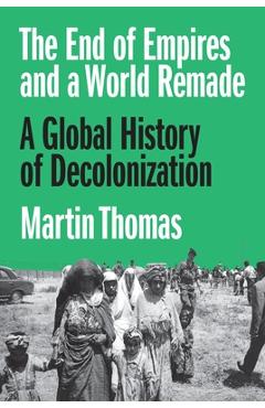 The End of Empires and a World Remade: A Global History of Decolonization