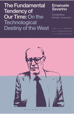The Fundamental Tendency of Our Time: On the Technological Destiny of the West - Emanuele Severino