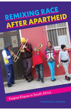 Remixing Race After Apartheid: Kaapse Klopse in South Africa - Francesca Inglese
