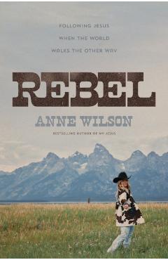 Rebel: Following Jesus When the World Walks the Other Way - Anne Wilson
