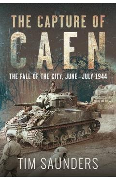 The Capture of Caen: The Fall of the City, June-July 1944