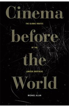 Cinema Before the World: The Global Routes of the Lumière Brothers - Michael Allan
