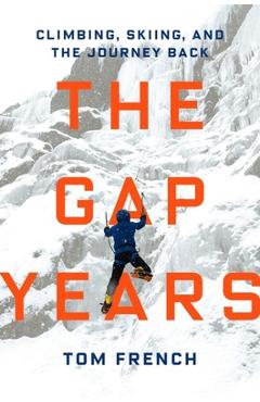 The Gap Years: Climbing, Skiing, and the Journey Back - Tom French