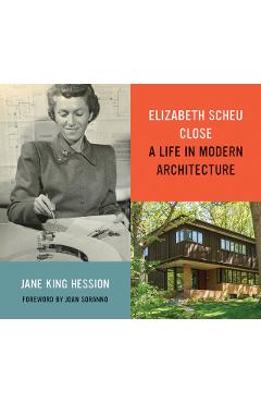 Elizabeth Scheu Close: A Life in Modern Architecture - Jane King Hession