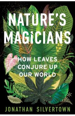 Nature's Magicians: How Leaves Conjure Up Our World - Jonathan W. Silvertown