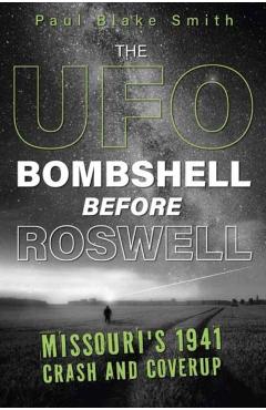 The UFO Bombshell Before Roswell: Missouri's 1941 Crash and Cover-Up - Paul Blake Smith