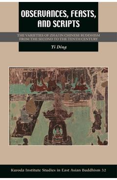 Observances, Feasts, and Scripts: The Varieties of Zhai in Chinese Buddhism from the Second to the Tenth Century - Yi Ding