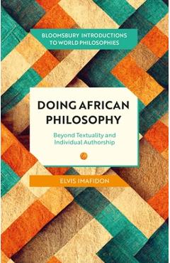 Doing African Philosophy: Beyond Textuality and Individual Authorship - Elvis Imafidon