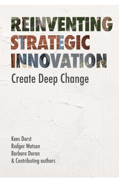 Reinventing Strategic Innovation: Create Deep Change - Kees Dorst