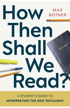 How Then Shall We Read?: A Student's Guide to Interpreting the New Testament - Max Botner