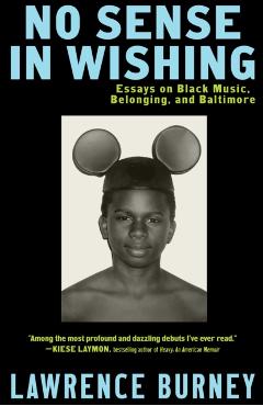 No Sense in Wishing: Essays on Black Music, Belonging, and Baltimore - Lawrence Burney