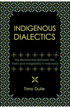 Indigenous Dialectics: The Relationship Between the State and Indigeneity in Indonesia - Timo Duile