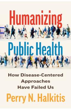 Humanizing Public Health: How Disease-Centered Approaches Have Failed Us - Perry N. Halkitis
