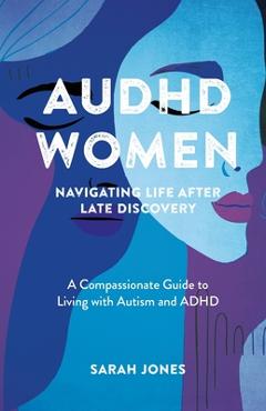 AuDHD Women: A Compassionate Guide to Living with Autism and ADHD - Sarah Jones