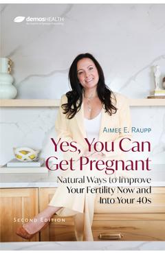 Yes, You Can Get Pregnant: Natural Ways to Improve Your Fertility Now and Into Your 40s -