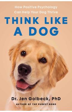 Think Like a Dog: How Positive Psychology Can Help Your Dog Thrive - Jen Golbeck