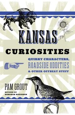 Kansas Curiosities: Quirky Characters, Roadside Oddities & Other Offbeat Stuff - Deborah Bouziden