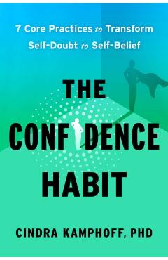 The Confidence Habit: 7 Core Practices to Transform Self-Doubt to Self-Belief - Cindra Kamphoff