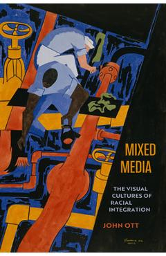 Mixed Media: The Visual Cultures of Racial Integration - John Ott