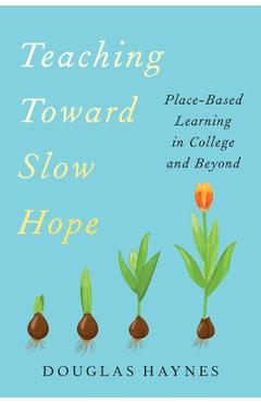 Teaching Toward Slow Hope: Place-Based Learning in College and Beyond - Douglas Haynes