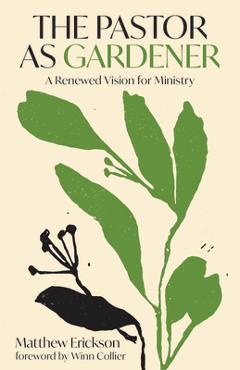 The Pastor as Gardener: A Renewed Vision for Ministry - Matthew Erickson
