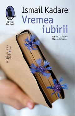 Vremea iubirii - Ismail Kadare - HUMANITAS Vremea iubirii - Ismail Kadare - HUMANITAS