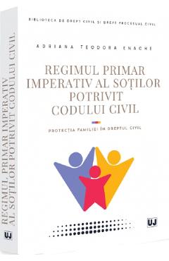 Regimul primar imperativ al sotilor potrivit Codului Civil - Adriana Teodora Enache - UNIVERSUL JURIDIC Regimul primar imperativ al sotilor potrivit Codului Civil - Adriana Teodora Enache - UNIVERSUL JURIDIC
