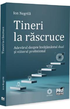 Tineri la rascruce. Adevarul despre invatamantul dual si viitorul profesional - Ion Negrila - PRO UNIVERSITARIA Tineri la rascruce. Adevarul despre invatamantul dual si viitorul profesional - Ion Negrila - PRO UNIVERSITARIA