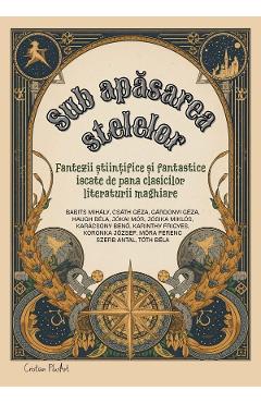 Sub apasarea stelelor. Fantezii stiintifice si fantastice iscate de pana clasicilor literaturii maghiare