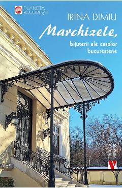 Marchizele, bijuterii ale caselor bucurestene - Irina Dimiu