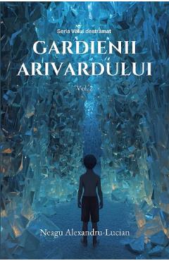 Gardienii Arivardului. Seria Valul destramat Vol.2 - Alexandru-Lucian Neagu