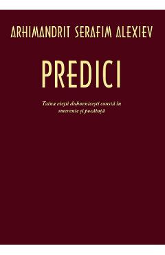 Predici. Taina vietii duhovnicesti consta in smerenie si pocainta - Serafim Alexiev - EDITURA SOPHIA Predici. Taina vietii duhovnicesti consta in smerenie si pocainta - Serafim Alexiev - EDITURA SOPHIA