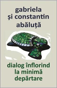 Dialog inflorind la minima departare - Gabriela Abaluta, Constantin Abaluta - CARTEX Dialog inflorind la minima departare - Gabriela Abaluta, Constantin Abaluta - CARTEX