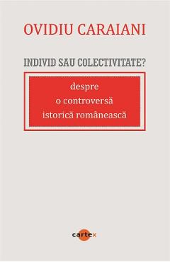 Individ sau colectivitate? Despre o controversa romaneasca istorica - Ovidiu Caraiani