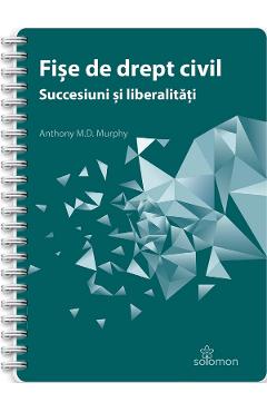 Fise de drept civil. Succesiuni si liberalitati - Anthony M.D. Murphy - SOLOMON Fise de drept civil. Succesiuni si liberalitati - Anthony M.D. Murphy - SOLOMON