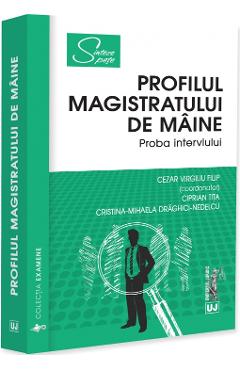 Profilul magistratului de maine. Proba interviului - Cezar Virgiliu Filip, Ciprian Tita, Cristina-Mihaela Draghici-Nedelcu - UNIVERSUL JURIDIC Profilul magistratului de maine. Proba interviului - Cezar Virgiliu Filip, Ciprian Tita, Cristina-Mihaela Draghici-Nedelcu - UNIVERSUL JURIDIC