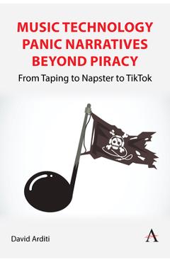 Music Technology Panic Narratives Beyond Piracy: From Taping to Napster to Tiktok - David Arditi
