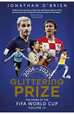 Glittering Prize: The Story of the Fifa World Cup Volume III, 2006-2022 Volume 3 - Jonathan O'brien
