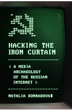 Hacking the Iron Curtain: A Media Archaeology of the Russian Internet - Natalia Konradova