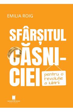 Sfarsitul casniciei. pentru o revolutie a iubirii - Emilia Roig - CETATEA DE SCAUN Sfarsitul casniciei. pentru o revolutie a iubirii - Emilia Roig - CETATEA DE SCAUN