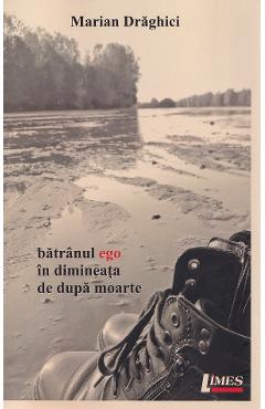 Batranul ego in dimineata de dupa moarte - Marian Draghici - LIMES Batranul ego in dimineata de dupa moarte - Marian Draghici - LIMES