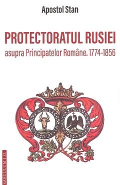 Protectoratul Rusiei asupra Principatelor Romane. 1774-1856 - Apostol Stan - SAECULUM I.O. Protectoratul Rusiei asupra Principatelor Romane. 1774-1856 - Apostol Stan - SAECULUM I.O.