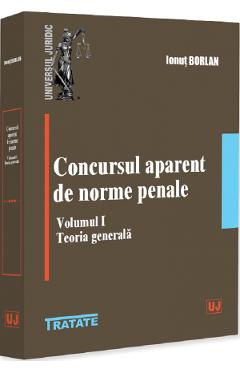 Concursul aparent de norme penale Vol.1 - Ionut Borlan - UNIVERSUL JURIDIC Concursul aparent de norme penale Vol.1 - Ionut Borlan - UNIVERSUL JURIDIC