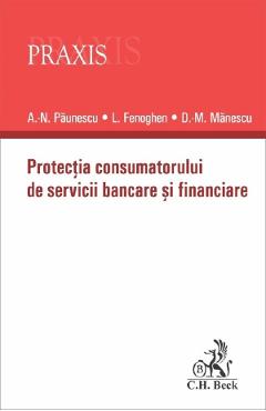 Protectia consumatorului de servicii bancare si financiare - Alexandru-Nicolae Paunescu, Liviu Fenoghen, Dragos-Mihail Manescu - C.H. BECK Protectia consumatorului de servicii bancare si financiare - Alexandru-Nicolae Paunescu, Liviu Fenoghen, Dragos-Mihail Manescu - C.H. BECK